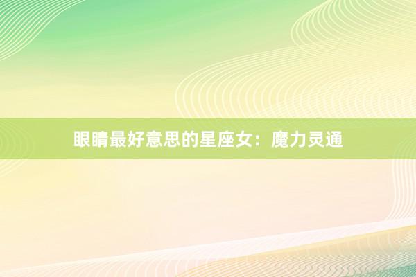 眼睛最好意思的星座女：魔力灵通