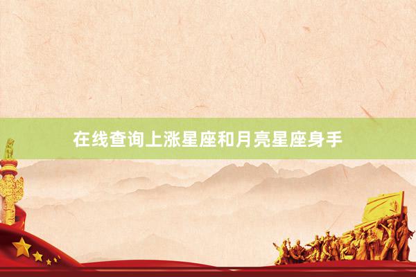 在线查询上涨星座和月亮星座身手