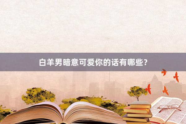 白羊男暗意可爱你的话有哪些？