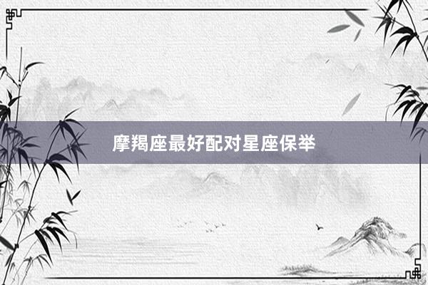 摩羯座最好配对星座保举