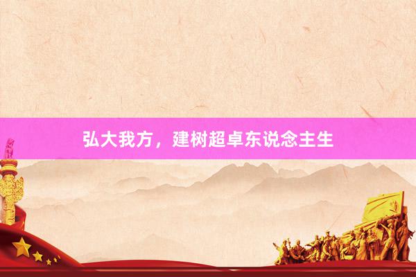 弘大我方，建树超卓东说念主生