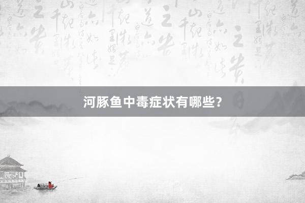 河豚鱼中毒症状有哪些？