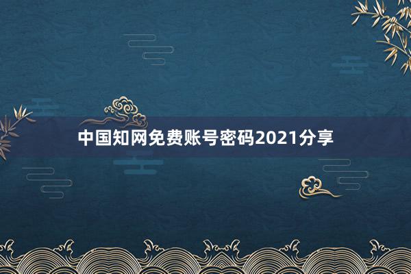 中国知网免费账号密码2021分享