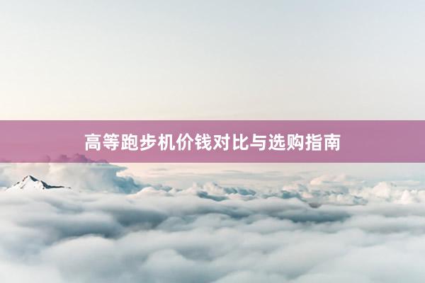 高等跑步机价钱对比与选购指南