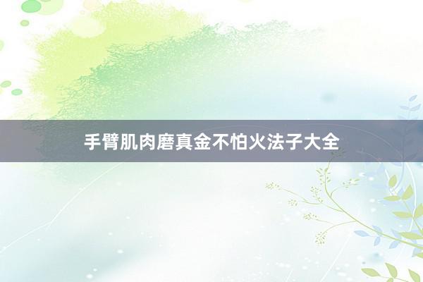 手臂肌肉磨真金不怕火法子大全