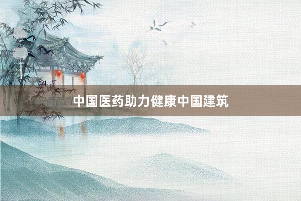 中国医药助力健康中国建筑