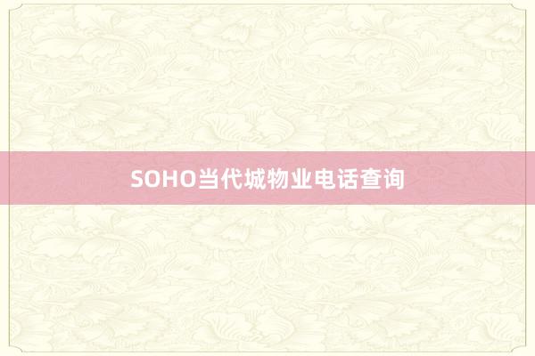 SOHO当代城物业电话查询