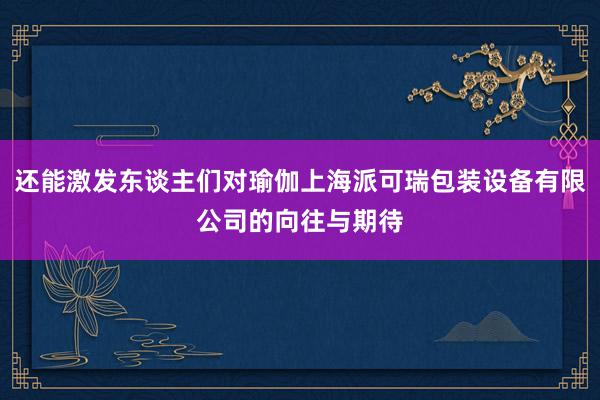 还能激发东谈主们对瑜伽上海派可瑞包装设备有限公司的向往与期待