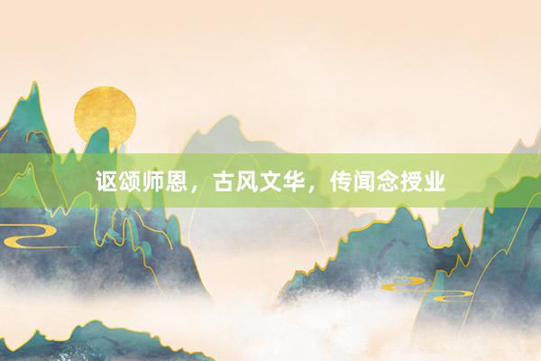 讴颂师恩，古风文华，传闻念授业