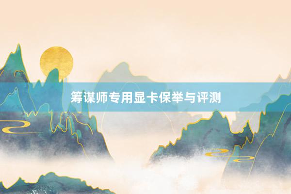 筹谋师专用显卡保举与评测