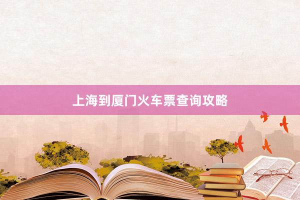 上海到厦门火车票查询攻略