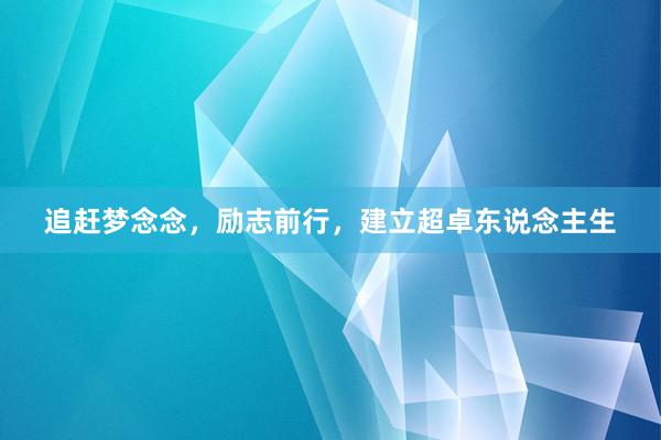追赶梦念念，励志前行，建立超卓东说念主生