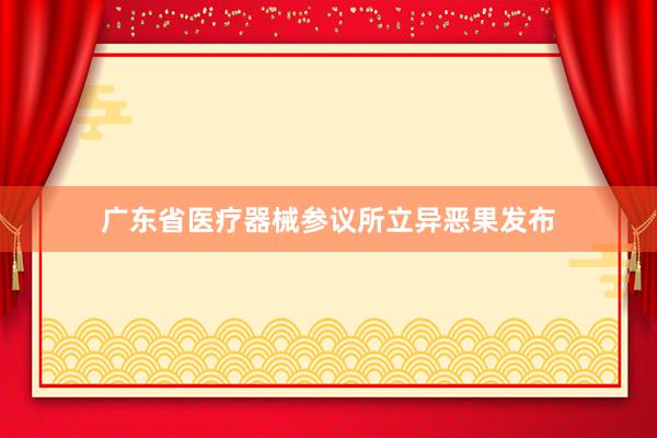 广东省医疗器械参议所立异恶果发布