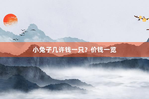 小兔子几许钱一只？价钱一览
